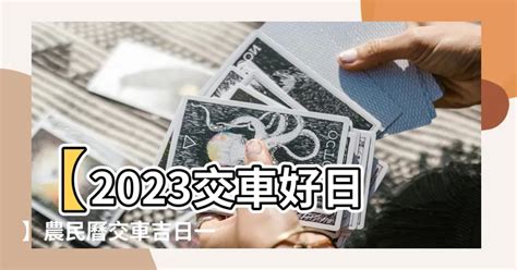 2023交車吉日查詢|【2023交車吉日】農民曆牽車、交車好日子查詢